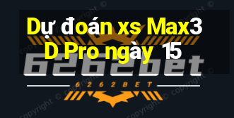 Dự đoán xs Max3D Pro ngày 15