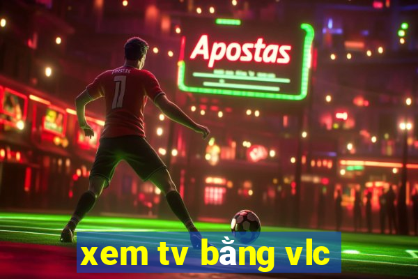 xem tv bằng vlc