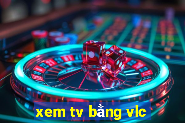 xem tv bằng vlc