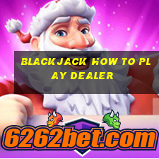 blackjack how to play dealer