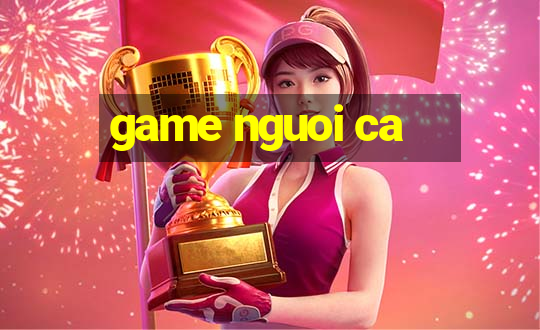 game nguoi ca