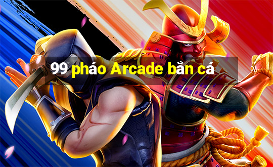 99 pháo Arcade bắn cá