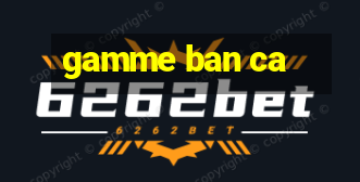 gamme ban ca