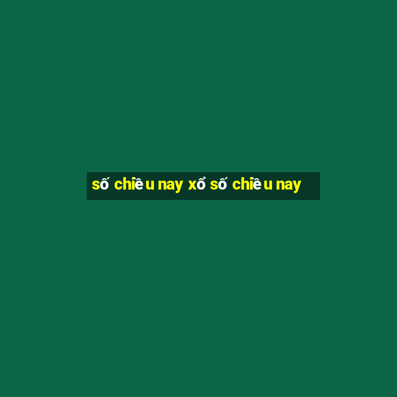 số chiều nay xổ số chiều nay