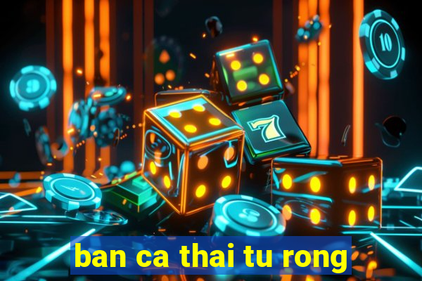 ban ca thai tu rong