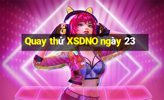 Quay thử XSDNO ngày 23