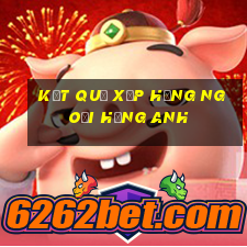 kết quả xếp hạng ngoại hạng anh