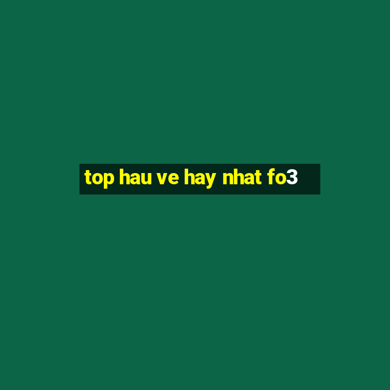 top hau ve hay nhat fo3