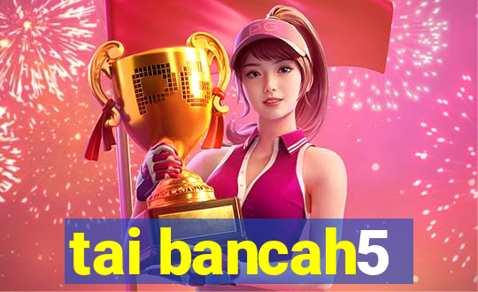 tai bancah5