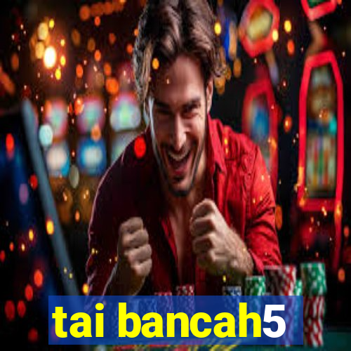 tai bancah5