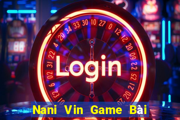 Nani Vin Game Bài B52 Đổi Thưởng