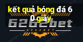 kết quả bóng đá 60 giây