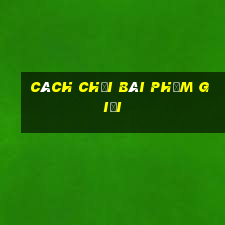 cách chơi bài phỏm giỏi