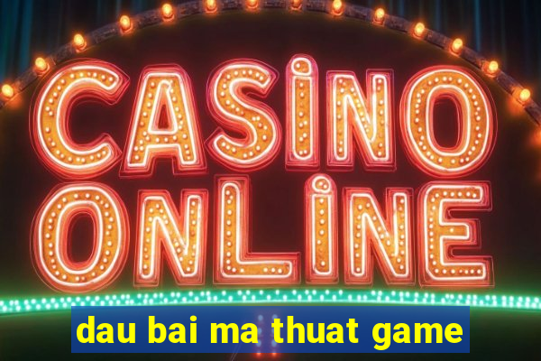 dau bai ma thuat game