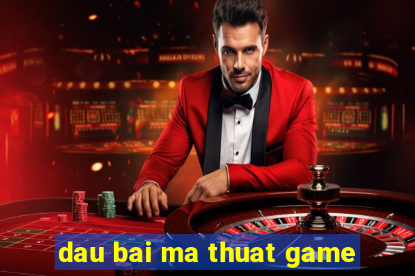 dau bai ma thuat game