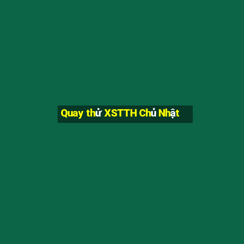 Quay thử XSTTH Chủ Nhật