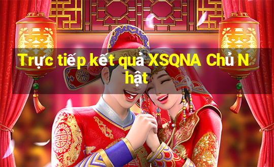 Trực tiếp kết quả XSQNA Chủ Nhật