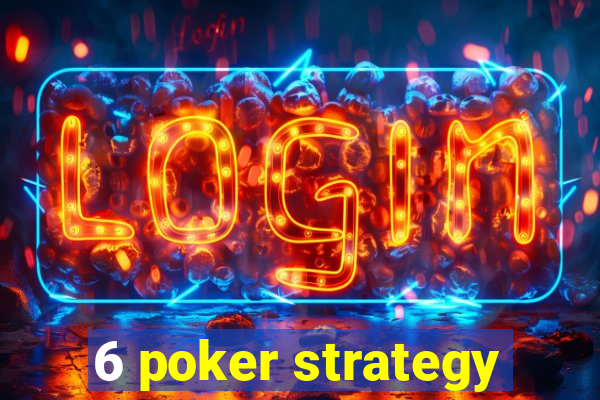 6 poker strategy