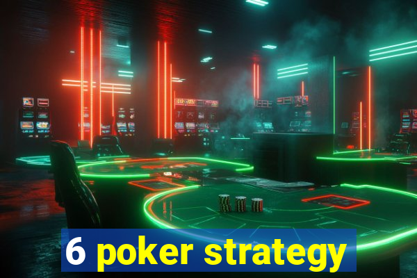 6 poker strategy