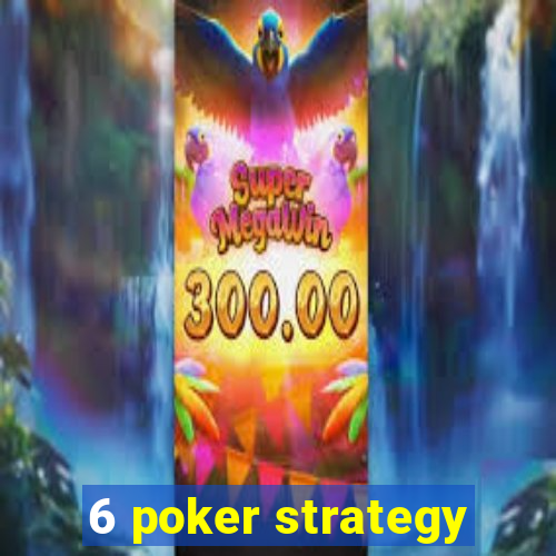 6 poker strategy