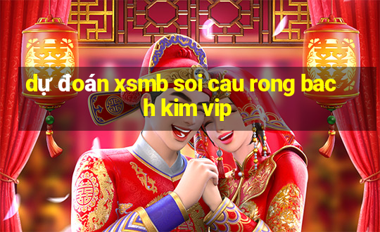 dự đoán xsmb soi cau rong bach kim vip