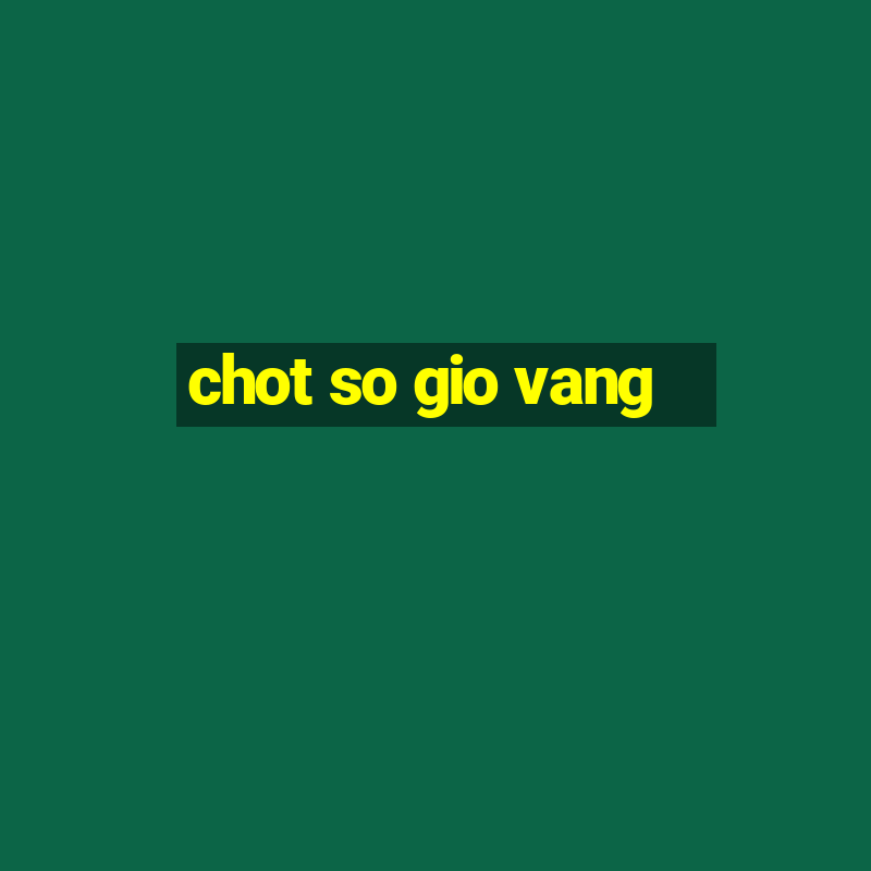 chot so gio vang