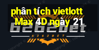 phân tích vietlott Max 4D ngày 21