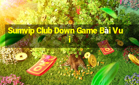 Sumvip Club Down Game Bài Vui