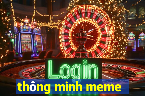 thông minh meme