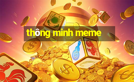 thông minh meme