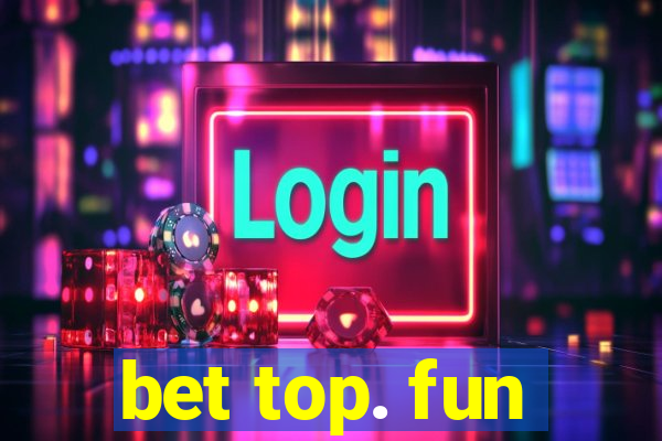 bet top. fun