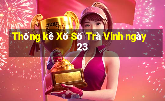 Thống kê Xổ Số Trà Vinh ngày 23