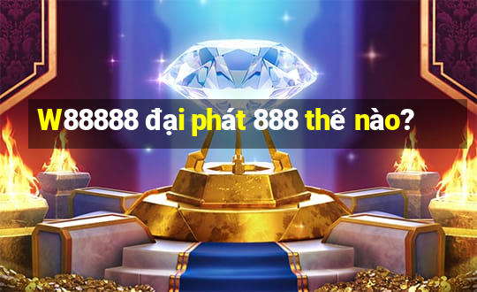 W88888 đại phát 888 thế nào?