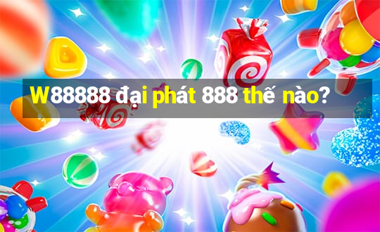 W88888 đại phát 888 thế nào?