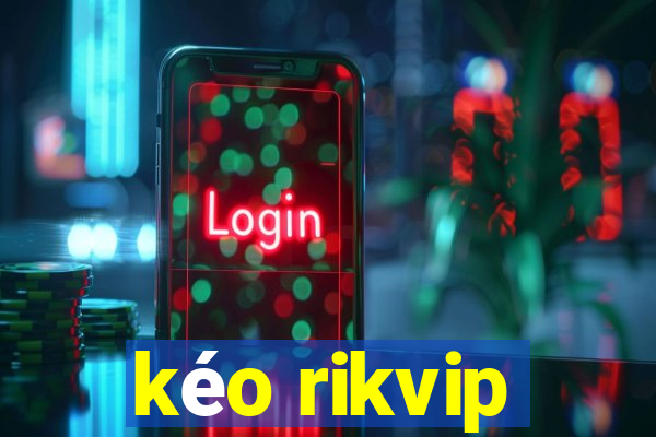 kéo rikvip