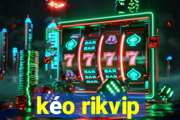 kéo rikvip