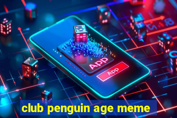 club penguin age meme