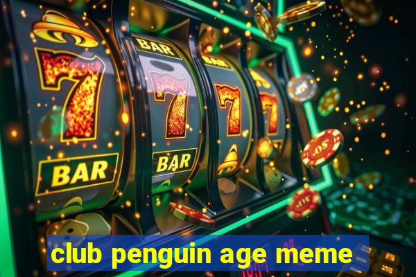 club penguin age meme