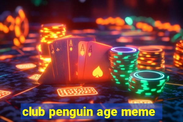 club penguin age meme