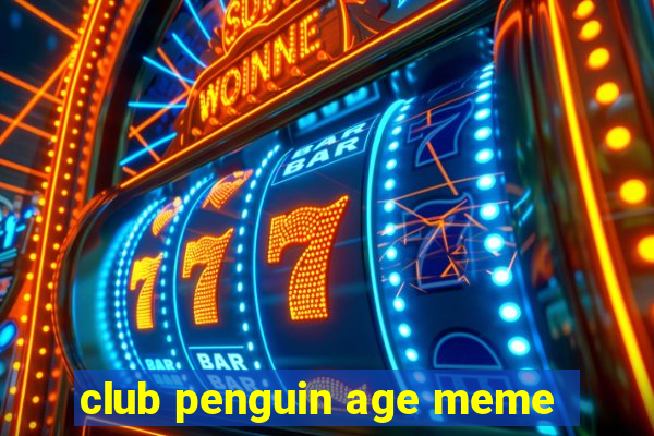 club penguin age meme