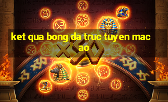 ket qua bong da truc tuyen macao