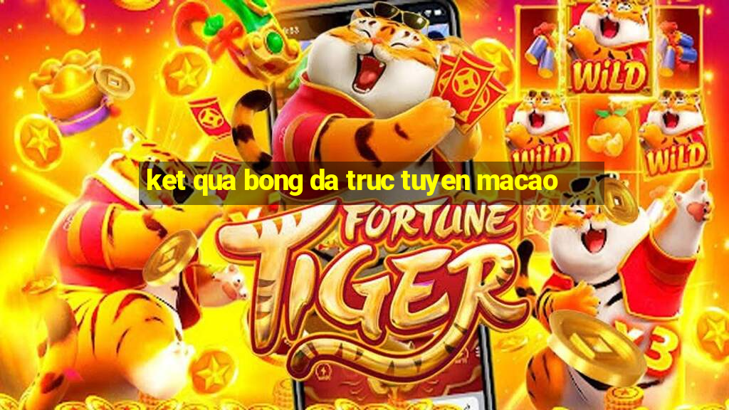 ket qua bong da truc tuyen macao