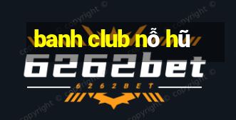 banh club nỗ hũ