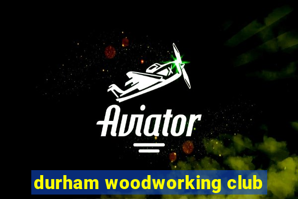 durham woodworking club