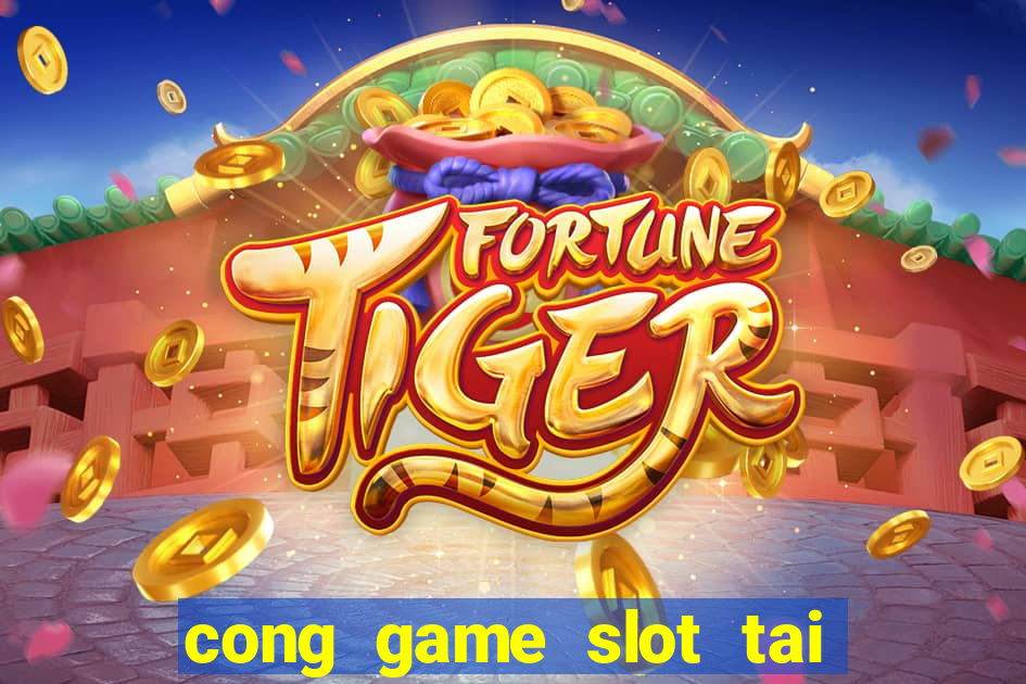 cong game slot tai xiu no hu