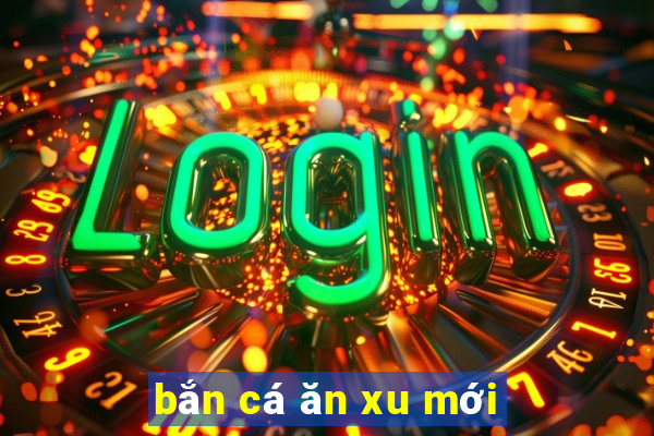 bắn cá ăn xu mới