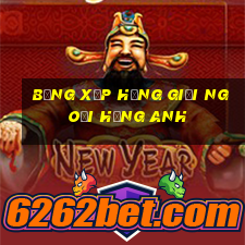 bảng xếp hạng giải ngoại hạng anh