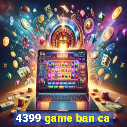 4399 game ban ca