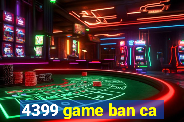 4399 game ban ca