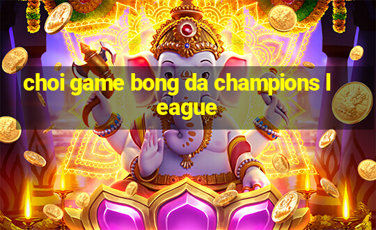 choi game bong da champions league